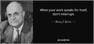 Henry J Kaiser Quote When Your Work Speaks For Itself Don T Interrupt
