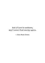 Romantic Wall Art Home Decor And If Love Be Madness May I Never Find Sanity Again Quote John Mark Green Poems And Quotes Love Again Quotes Romantic Quotes