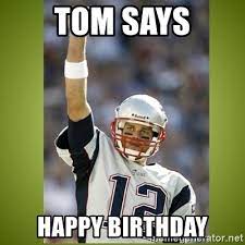 Tom Says Happy Birthday Tom Brady Meme Generator