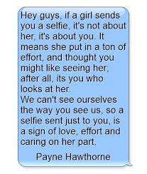 Hey Guys If A Girl Sends You A Selfie It S Not About Her It S About You It Means She Put In A Ton Of Effort And Thought You Selfie Quotes