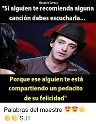 My richness is life forever. Gustavo Cerati Si Alguien Te Recomienda Alguna Cancion Debes Escucharla Porque Ese Alguien Te Esta Compartiendo Un Pedacito De Su Felicidad Palabras Del Maestro Sh Meme On Me Me