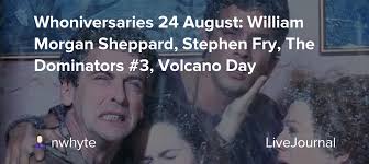 Whoniversaries 24 August: William Morgan Sheppard, Stephen Fry, The  Dominators #3, Volcano Day