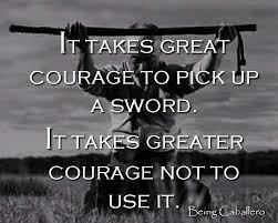 The sword didn't reply (duh), but i imagined it was humming at a more interrogative pitch, like, such as what? It Takes Great Courage To Pick Up A Sword It Takes Greater Courage Not To Use It Being Caballero Martial Arts Quotes War Quotes Samurai Quotes