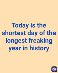 Today Is The Shortest Day Of The Longest Freaking Year In History Gabriel Falcon Memes