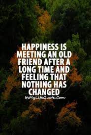 A farewell is necessary before we can meet again and meeting again after moments or a lifetime is certain for those who. Happiness Is Meeting An Old Friend After A Long Time And Feeling That Nothing Has Changed Quotes Quoteof Old Friend Quotes Friendship Quotes Friends Quotes