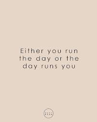 Either You Run The Day Or The Day Runs You Boss Baby How We Spend The First Hours Of Our Day Sets The Tone For The Remainder Of The Day Wake Up At 07 00 Make Up Bed Postive Quotes Funny Quotes Relatable Quotes