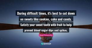 Hold toothbrush under the tap. During Difficult Times It S Best To Cut Down On Sweets Like Cookies Quote By Karen Salmansohn Quoteslyfe