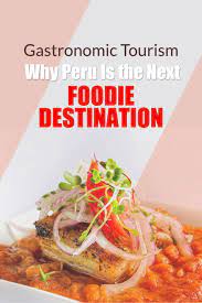 Gastronomic Tourism Why Peru Is The Next Foodie Destination Eat Peru Foodie Destinations Peruvian Recipes Gastronomic