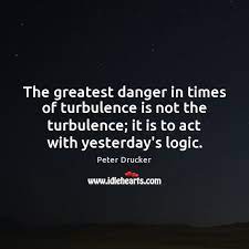 The best way to predict the future is to create it. The Greatest Danger In Times Of Turbulence Is Not The Turbulence It Idlehearts