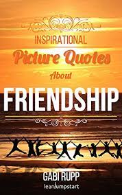 Top 10 quotes on friendship. Friendship Quotes Inspirational Friend Quotes With Eye Catching Pictures True Words And Sayings Not Only For Best Friends Leanjumpstart Life Series Book 3 English Edition Ebook Rupp Gabi Rupp Gabi Amazon De Kindle Shop