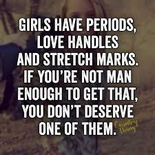 I think freckles, stretch marks, tattoos, bruises, birthmarks, and scars are the coolest thing ever.you started off with almost a. Girls Have Periods Love Handles And Stretch Marks If You Re Not Man Enough To Get That You Don T Stretch Marks Quotes Body Positive Quotes Body Image Quotes