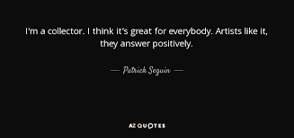 Quotes collector is your source for all kinds of quotes. Patrick Seguin Quote I M A Collector I Think It S Great For Everybody Artists