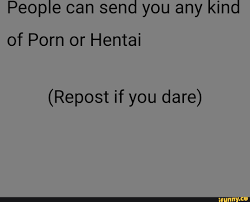 People can send you any kind of Porn or Hentai (Repost if you dare) 