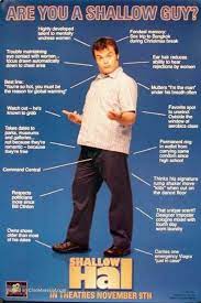 Gwyneth paltrow, jack black, jason alexander and others. Shallow Hal Shallow Hal 2001 U S Movie Poster Are You A Shallow Guy 11 This Is Us Movie Best Horror Movies Shallow