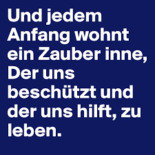 Wir sollen heiter raum um raum durchschreiten, an keinem wie an einer heimat hängen, der weltgeist will nicht fesseln uns und engen, er will uns stuf' um stufe heben, weiten. Und Jedem Anfang Wohnt Ein Zauber Inne Der Uns Beschutzt Und Der Uns Hilft Zu Leben Post By Bernstone On Boldomatic