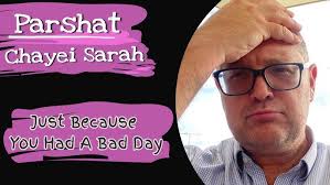 Parshat Chayei Sarah 2021 Just Because You Had A Bad Day.