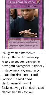 Maybe you would like to learn more about one of these? Finna Roast Yo Ass Bol Trap Card Limited Edition Use Of A Hand Rub While Contemplating Will Add Bonus Attack Power To All Flames For The Next 15 Minutes Causes Enemy To