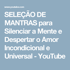 Selecao De Mantras Para Silenciar A Mente E Despertar O Amor Incondicional E Universal Youtube Mantras Amor Amor Incondicional