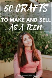 How teens can make money. 50 Crafts That Make Money For Teens Online Hmk