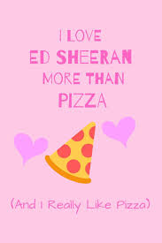 See more ideas about ed sheeran, singer, ed sheeran love. Amazon Com I Love Ed Sheeran More Than Pizza And I Really Like Pizza Fan Gift Novelty Funny Cute Notebook Journal Diary 120 Lined Pages 6 X 9 To Write