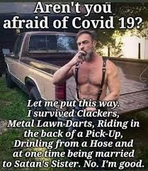 Aren T You Afraid Of Covid 19 I Survived Clackers Metal Lawn Back Of Daris Riding Up In The Back Of A Pick Up Ne From A Hose And At Onetime Being Married To