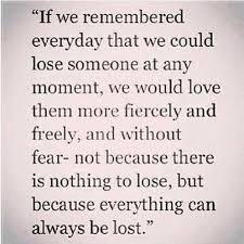 Live As Though Tomorrow Could Be Your Last Day With A Loved One Rather Living Everyday Like It Could Be Your Last D Quotable Quotes Words Inspirational Quotes