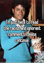 I M Just Here To Read The Racist And Ignorant Comments Please Continue
