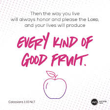 Then The Way You Live Will Always Honor And Please The Lord And Your Lives Will Produce Every Kind Of Good Fruit In 2020 Verse Of The Day Encouraging Scripture Verse