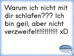 Warum Ich Nicht Mit Dir Schlafen Ich Bin Geil Aber Nicht Verzweifelt Xd Osterreichische Spruche Und Zitate