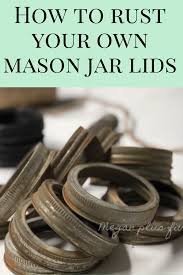 Get the tutorial on mason jar crafts. How To Rust Your Own Mason Jar Lids Megan Plus Five