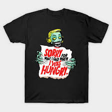 Im Sorry For What I Said When I Was Hungry Shirt I M Sorry For What I Said When I Was Hungry Zombie T Shirt Zombie T Shirt Zombie Tee Shirt T Shirt