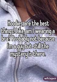 Hoodies Are The Best Things Like Am I Wearing A Bra Probably Not Because I M A Guy But Still The Mystery Is Super Funny Quotes Funny Quotes Laughing So Hard