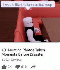 I Would Like The Famous Bat Soup 10 Haunting Photos Taken Moments Before Disaster Meme Memezila Com