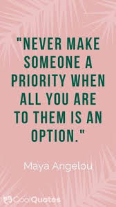 Never Make Someone A Priority When All You Are To Them Is An Option Maya Angelou Coolquotes Coolquotescollection Quoteoftheday Maya Angelou Quotes Priorities Quotes Option Quotes
