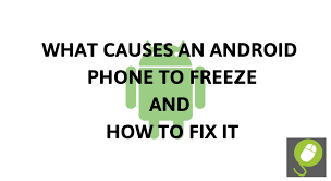 What Causes An Android Phone To Freeze And How To Fix It
