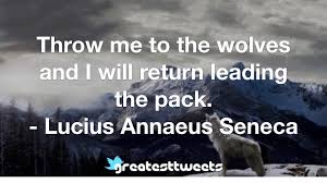 Throw me to the wolves & i'll return leading the pack. Lucius Annaeus Seneca Quotes Greatesttweets Com