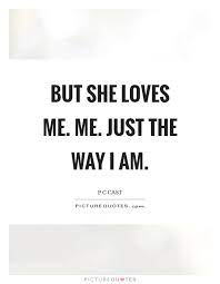 But She Loves Me Me Just The Way I Am Picture Quotes