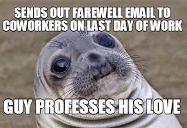 Have fun and enjoy your retirement. Meme Creator Funny Sends Out Farewell Email To Coworkers On Last Day Of Work Guy Professes His Love Meme Generator At Memecreator Org