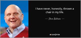 We did not find results for: Steve Ballmer Quote I Have Never Honestly Thrown A Chair In My Life