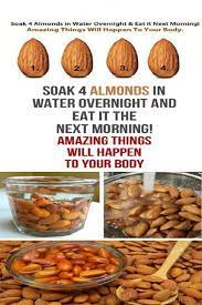 Soak 4 Almonds In Water Overnight And Eat In Next Morning Amazing Things Will Happen To Your Body Healthy Soaked Almonds Healthy Eating