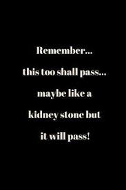 Suffering from kidney stones symtom avoir a little kidney stone humor nurse humor ultrasound humor. Remember This Too Shall Pass Maybe Like A Kidney Stone But It Will Pass Melinda Kunst 9781692148171
