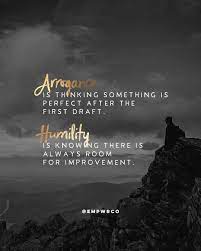 Arrogance Is Thinking Something Is Perfect After The First Draft Humility Is Knowing There Is Always Arrogant People Quotes Humility Quotes Arrogance Quotes