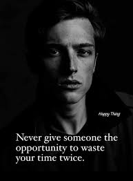 Never give someone the opportunity to waste your time twice. Once is  enough, and it's already too much. You deserve better than to be treated  like an option, a mere afterthought in