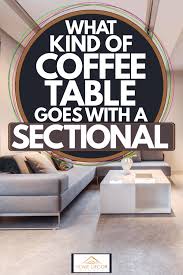 While the choices are endless, there are shape should be considered in relation to both function and style. What Kind Of Coffee Table Goes With A Sectional Home Decor Bliss