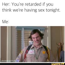 Her You Re Retarded If You Think We Re Having Sex Tonight Ifunny Find the newest retarted meme.