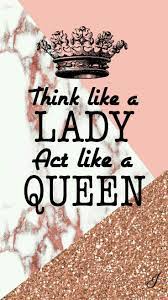 Wallpaper Think Like A Lady Act Like A Queen Wallpaper Quotes Girly Quotes Inspirational Quotes Wallpapers