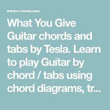 What You Give Guitar Chords And Tabs By Tesla Learn To Play Guitar By Chord Tabs Using Chord Diagrams Transpose T Playing Guitar Learn To Play Guitar Tesla