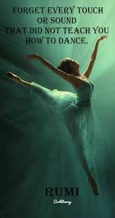Forget Every Touch Or Sound That Did Not Teach You How To Dance Rumi 1207 1273 Persian Sufi Poet Rumi Quotes Rumi Rumi Love Quotes