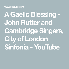 A Gaelic Blessing John Rutter And Cambridge Singers City Of London Sinfonia Youtube John Rutter Gaelic Blessing London City