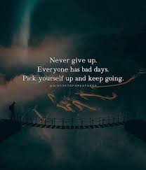 Never Give Up Everyone Has Bad Days Pick Yourself Up And Keep Going Bad Day Quotes Positive Quotes Motivational Quotes